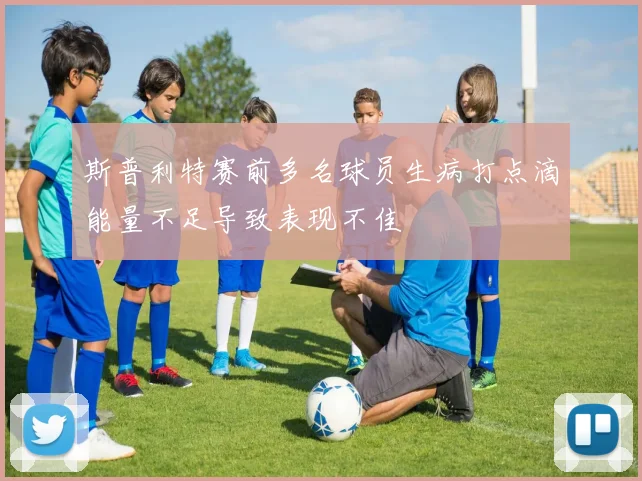 斯普利特赛前多名球员生病打点滴能量不足导致表现不佳