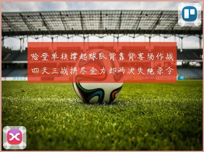 哈登单核撑起球队背靠背客场作战四天三战拼尽全力却两次失绝杀令人心痛