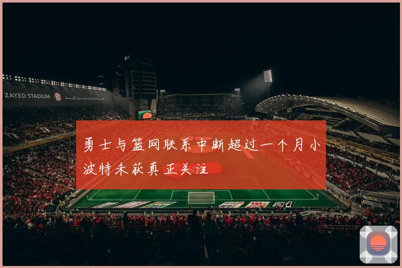 勇士与篮网联系中断超过一个月小波特未获真正关注