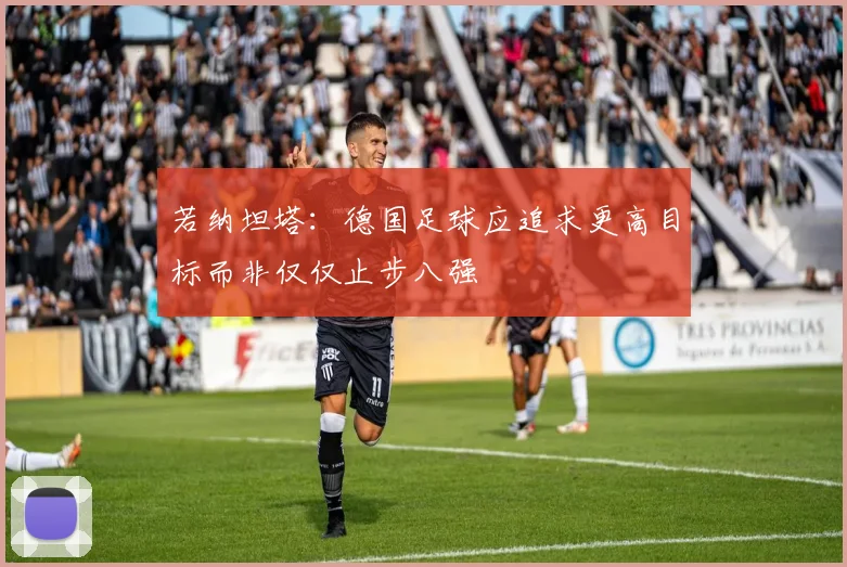 若纳坦塔：德国足球应追求更高目标而非仅仅止步八强