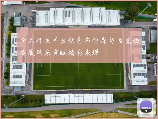 今天对决平分秋色布伦森与马克西各展风采贡献精彩表现