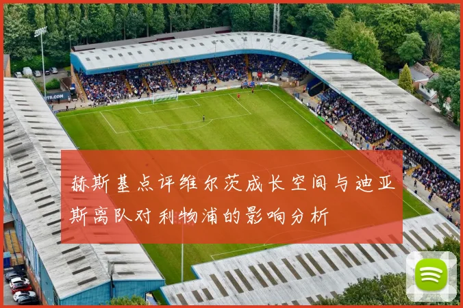 赫斯基点评维尔茨成长空间与迪亚斯离队对利物浦的影响分析