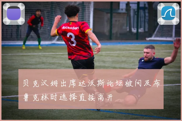 贝克汉姆出席达沃斯论坛被问及布鲁克林时选择直接离开