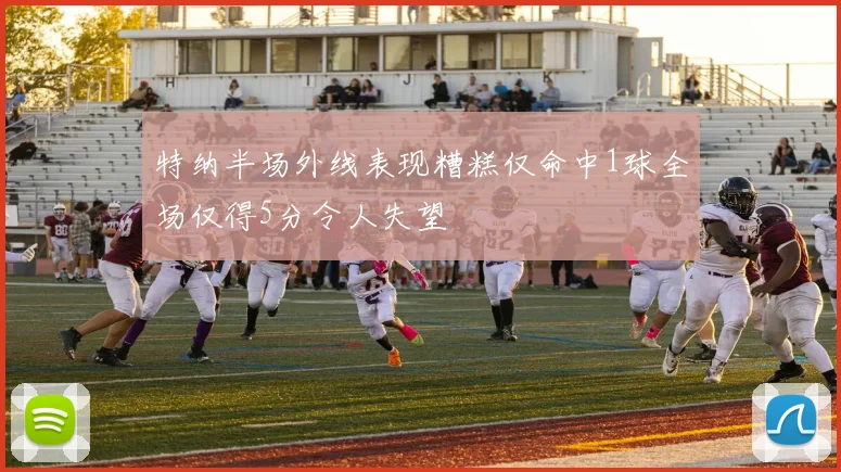 特纳半场外线表现糟糕仅命中1球全场仅得5分令人失望