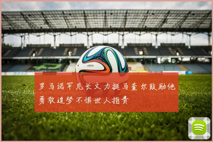 罗马诺罕见长文力挺马奎尔鼓励他勇敢追梦不惧世人指责