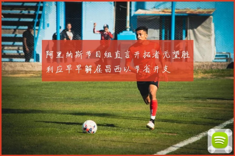阿里纳斯节目组直言开拓者无望胜利应早早解雇昌西以节省开支
