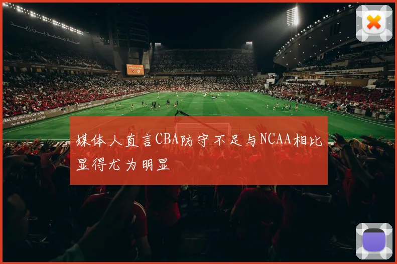媒体人直言CBA防守不足与NCAA相比显得尤为明显