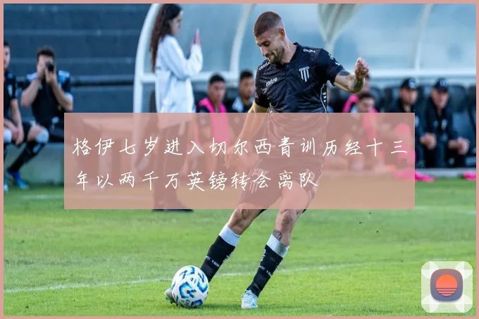 格伊七岁进入切尔西青训历经十三年以两千万英镑转会离队