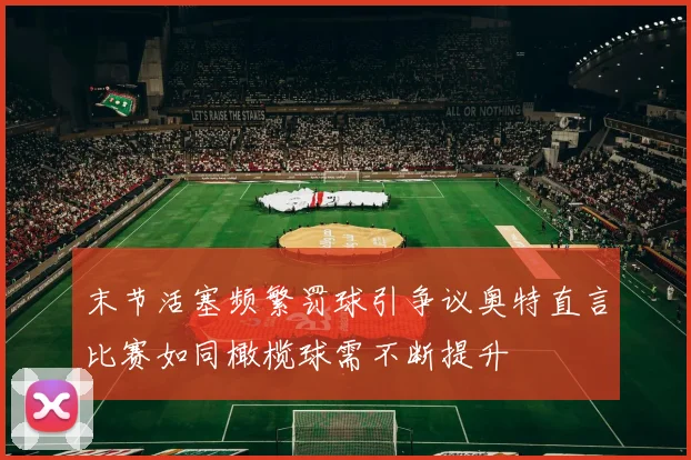 末节活塞频繁罚球引争议奥特直言比赛如同橄榄球需不断提升
