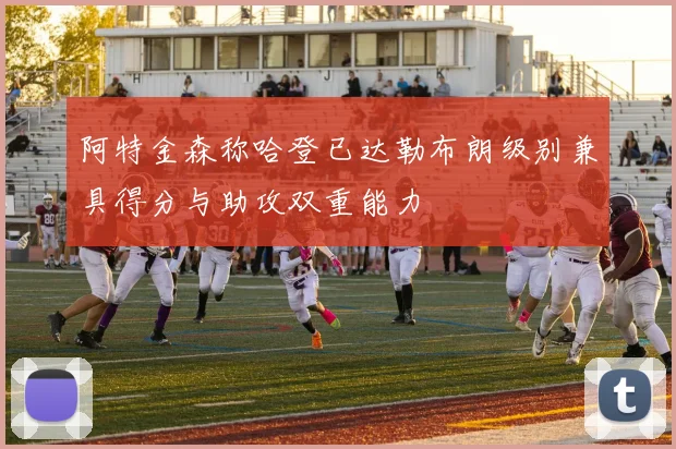 阿特金森称哈登已达勒布朗级别兼具得分与助攻双重能力